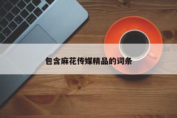 包含麻花传媒精品的词条