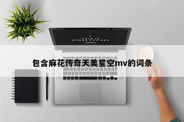 包含麻花传奇天美星空mv的词条