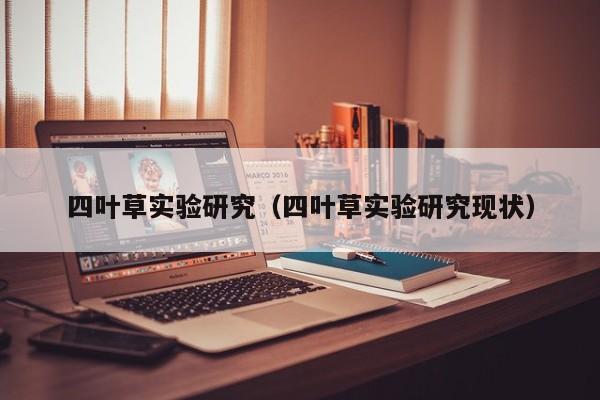 四叶草实验研究(四叶草实验研究现状)