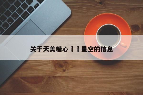 关于天美糖心❤️星空的信息